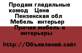 Продам гладильные комод › Цена ­ 4 800 - Пензенская обл. Мебель, интерьер » Прочая мебель и интерьеры   